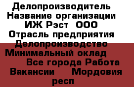 Делопроизводитель › Название организации ­ ИЖ-Рэст, ООО › Отрасль предприятия ­ Делопроизводство › Минимальный оклад ­ 15 000 - Все города Работа » Вакансии   . Мордовия респ.